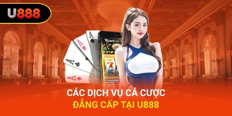 Các dịch vụ cá cược đẳng cấp tại U888
